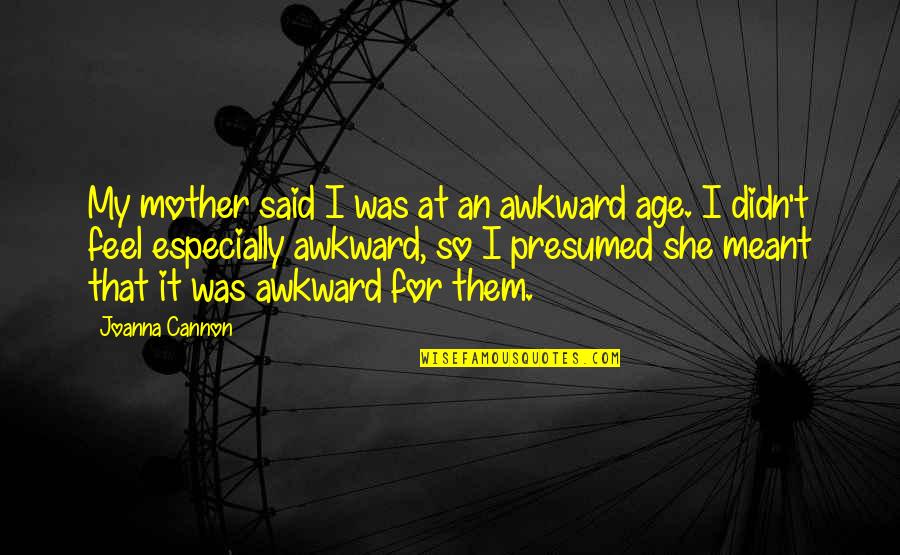 Hig Eros A Quotes By Joanna Cannon: My mother said I was at an awkward Hig Eros A Quotes By Joanna Cannon: My mother said I was at an awkward