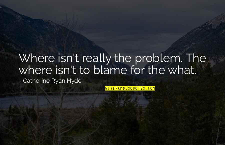 Higado In English Quotes By Catherine Ryan Hyde: Where isn't really the problem. The where isn't Higado In English Quotes By Catherine Ryan Hyde: Where isn't really the problem. The where isn't