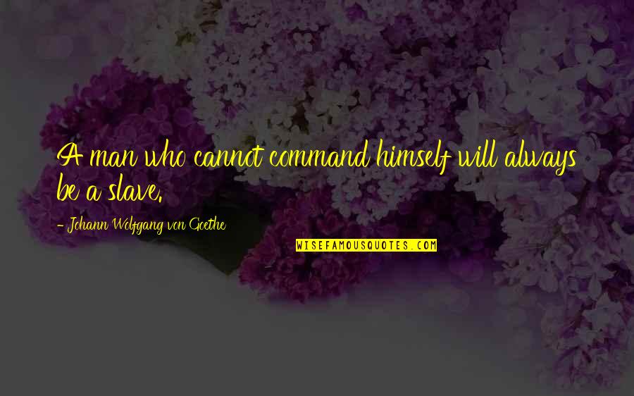 Higbie Car Quotes By Johann Wolfgang Von Goethe: A man who cannot command himself will always Higbie Car Quotes By Johann Wolfgang Von Goethe: A man who cannot command himself will always