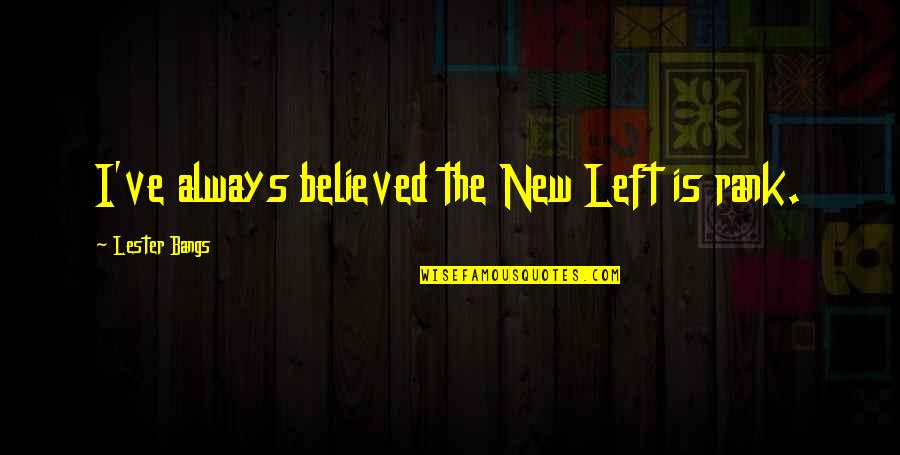 Higbie Garden Quotes By Lester Bangs: I've always believed the New Left is rank. Higbie Garden Quotes By Lester Bangs: I've always believed the New Left is rank.