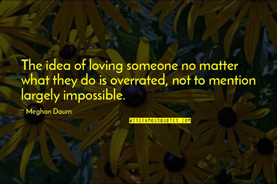 Higbie Quotes By Meghan Daum: The idea of loving someone no matter what