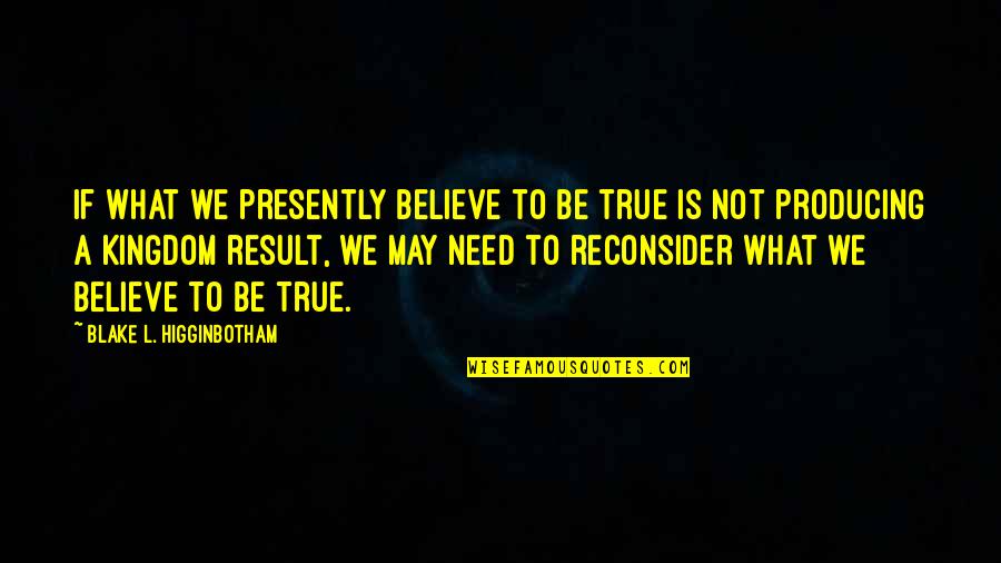 Higginbotham Quotes By Blake L. Higginbotham: If what we presently believe to be true