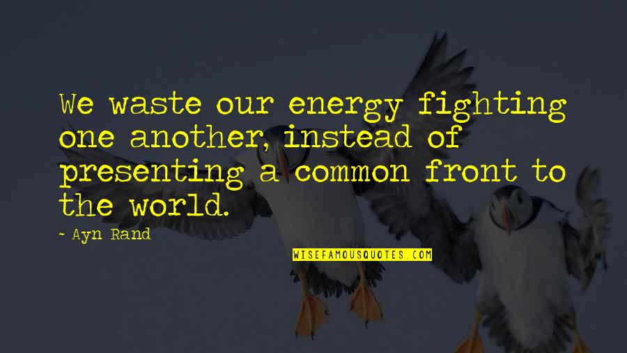 Higginbottom Obituary Quotes By Ayn Rand: We waste our energy fighting one another, instead Higginbottom Obituary Quotes By Ayn Rand: We waste our energy fighting one another, instead
