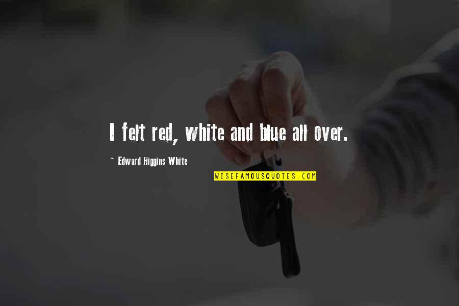 Higgins Quotes By Edward Higgins White: I felt red, white and blue all over.