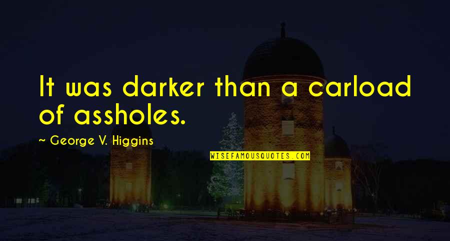 Higgins Quotes By George V. Higgins: It was darker than a carload of assholes.