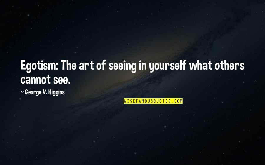 Higgins Quotes By George V. Higgins: Egotism: The art of seeing in yourself what