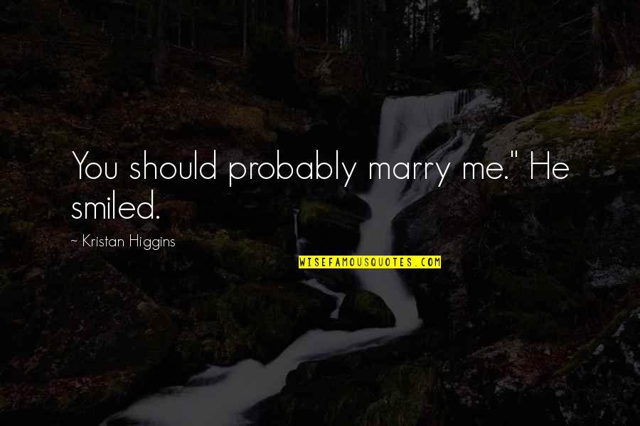 Higgins Quotes By Kristan Higgins: You should probably marry me." He smiled.