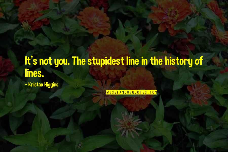 Higgins Quotes By Kristan Higgins: It's not you. The stupidest line in the