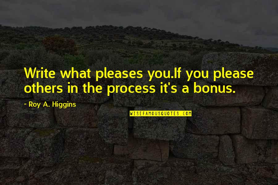 Higgins Quotes By Roy A. Higgins: Write what pleases you.If you please others in