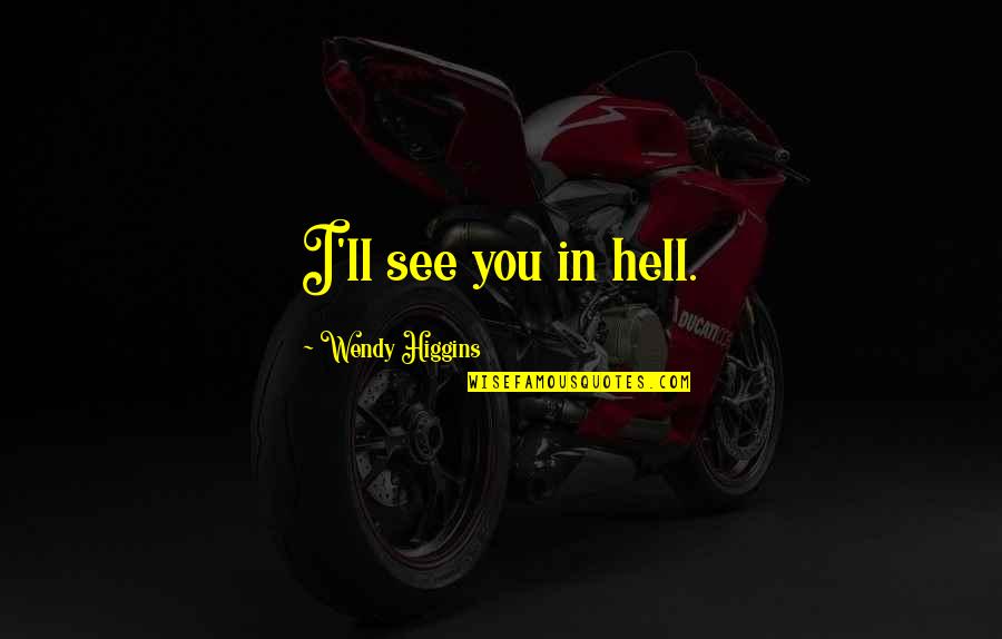 Higgins Quotes By Wendy Higgins: I'll see you in hell.