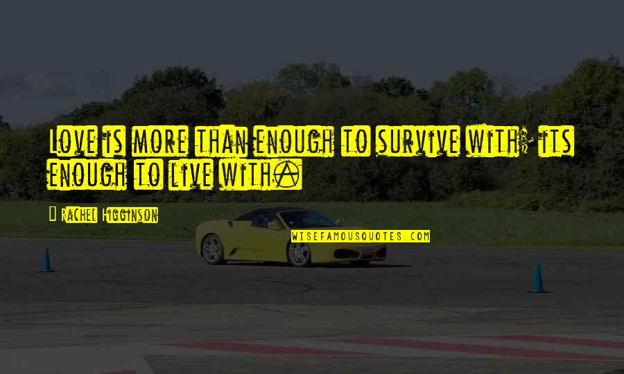 Higginson Quotes By Rachel Higginson: Love is more than enough to survive with;