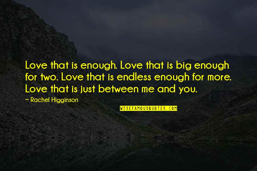 Higginson Quotes By Rachel Higginson: Love that is enough. Love that is big