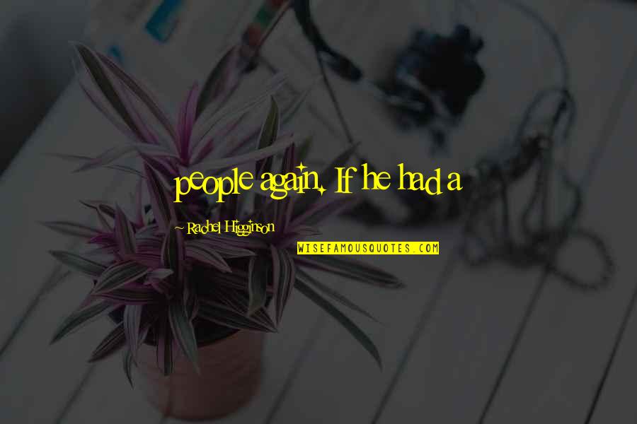 Higginson Quotes By Rachel Higginson: people again. If he had a