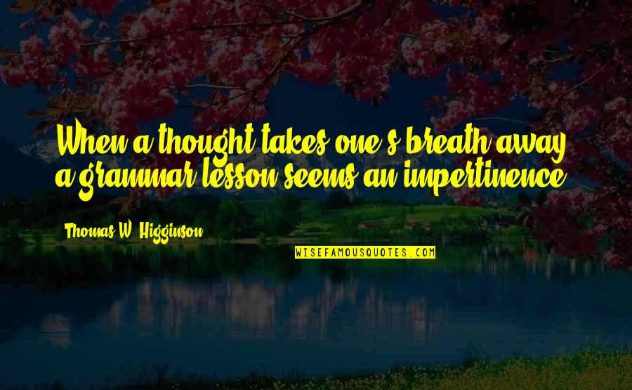 Higginson Quotes By Thomas W. Higginson: When a thought takes one's breath away, a