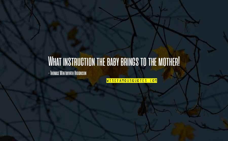 Higginson Quotes By Thomas Wentworth Higginson: What instruction the baby brings to the mother!