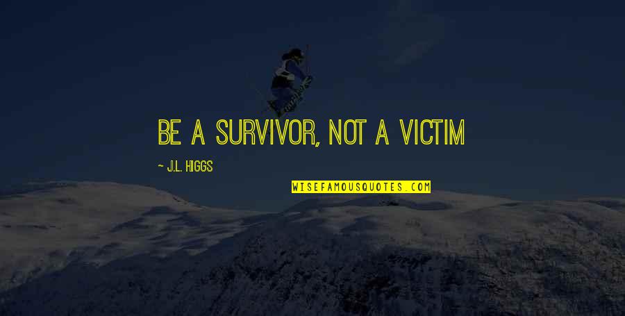 Higgs Best Quotes By J.L. Higgs: Be a Survivor, Not a Victim