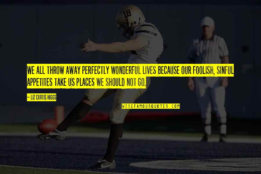 Higgs Best Quotes By Liz Curtis Higgs: We all throw away perfectly wonderful lives because Higgs Best Quotes By Liz Curtis Higgs: We all throw away perfectly wonderful lives because