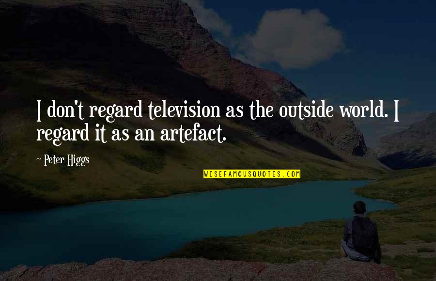 Higgs Best Quotes By Peter Higgs: I don't regard television as the outside world.