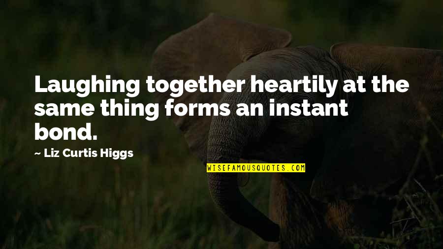Higgs Quotes By Liz Curtis Higgs: Laughing together heartily at the same thing forms