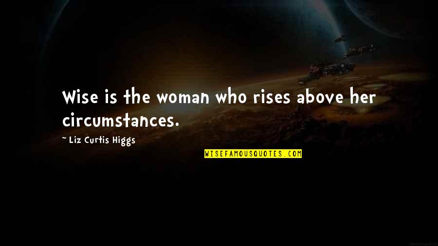 Higgs Quotes By Liz Curtis Higgs: Wise is the woman who rises above her
