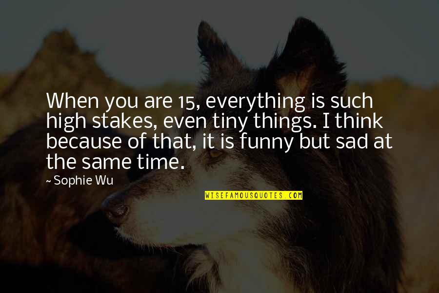 High 5 Funny Quotes By Sophie Wu: When you are 15, everything is such high