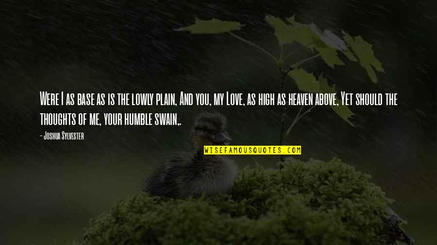 High Above Quotes By Joshua Sylvester: Were I as base as is the lowly High Above Quotes By Joshua Sylvester: Were I as base as is the lowly