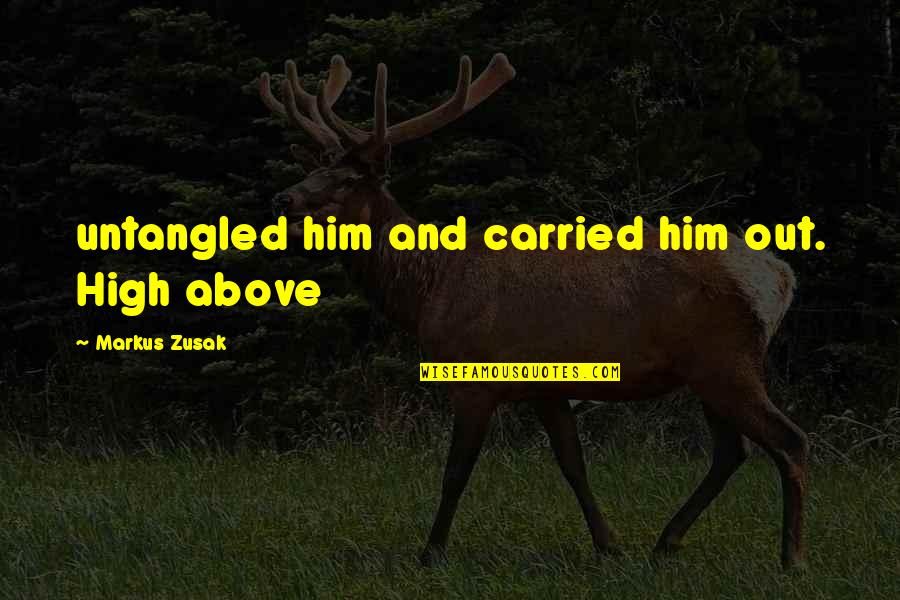 High Above Quotes By Markus Zusak: untangled him and carried him out. High above High Above Quotes By Markus Zusak: untangled him and carried him out. High above