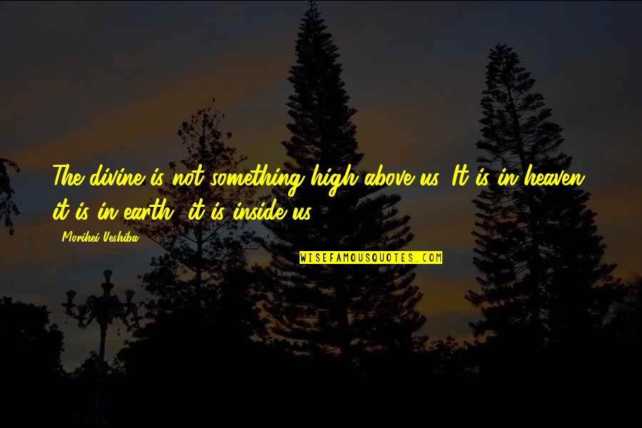 High Above Quotes By Morihei Ueshiba: The divine is not something high above us. High Above Quotes By Morihei Ueshiba: The divine is not something high above us.