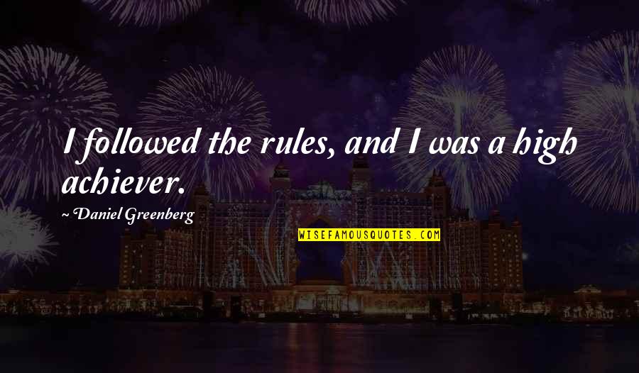 High Achiever Quotes By Daniel Greenberg: I followed the rules, and I was a High Achiever Quotes By Daniel Greenberg: I followed the rules, and I was a