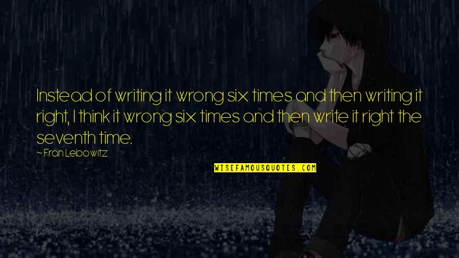 High Achiever Quotes By Fran Lebowitz: Instead of writing it wrong six times and High Achiever Quotes By Fran Lebowitz: Instead of writing it wrong six times and