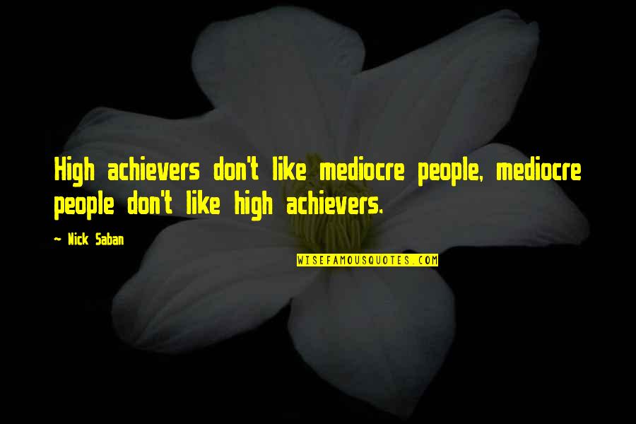 High Achiever Quotes By Nick Saban: High achievers don't like mediocre people, mediocre people