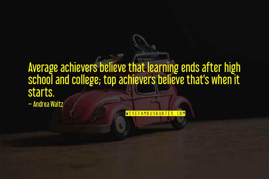 High Achievers Quotes By Andrea Waltz: Average achievers believe that learning ends after high