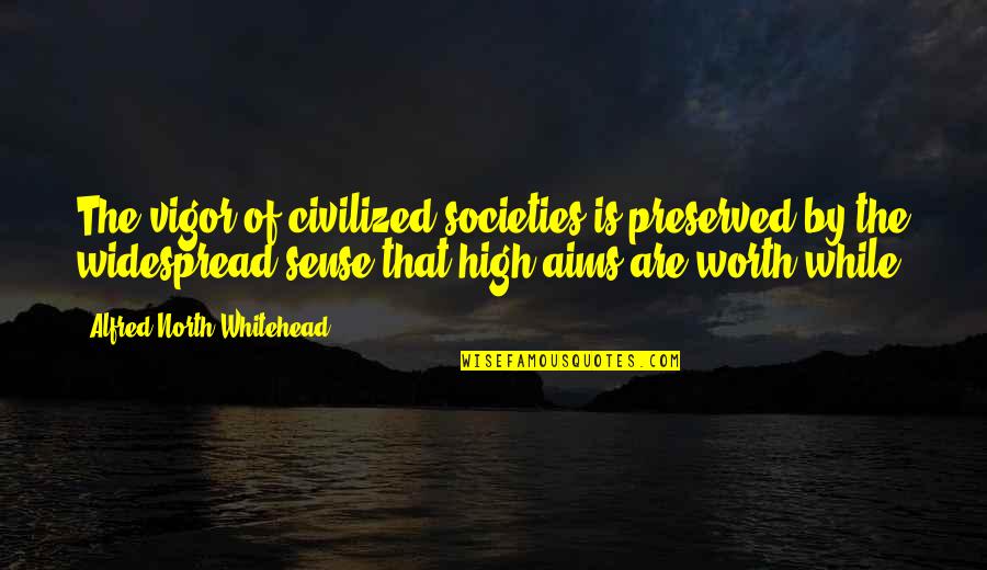 High Aim Quotes By Alfred North Whitehead: The vigor of civilized societies is preserved by
