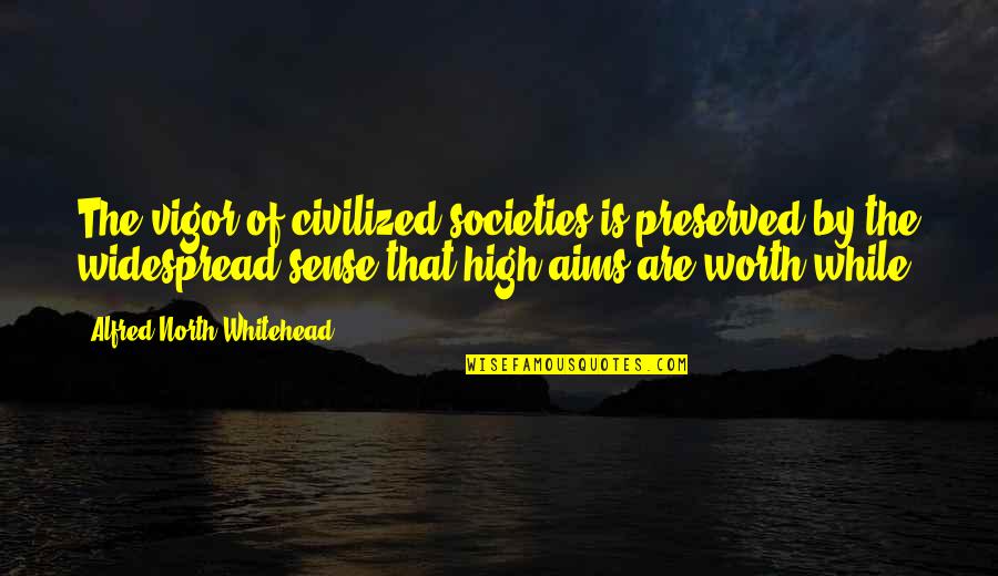 High Aim Quotes By Alfred North Whitehead: The vigor of civilized societies is preserved by High Aim Quotes By Alfred North Whitehead: The vigor of civilized societies is preserved by