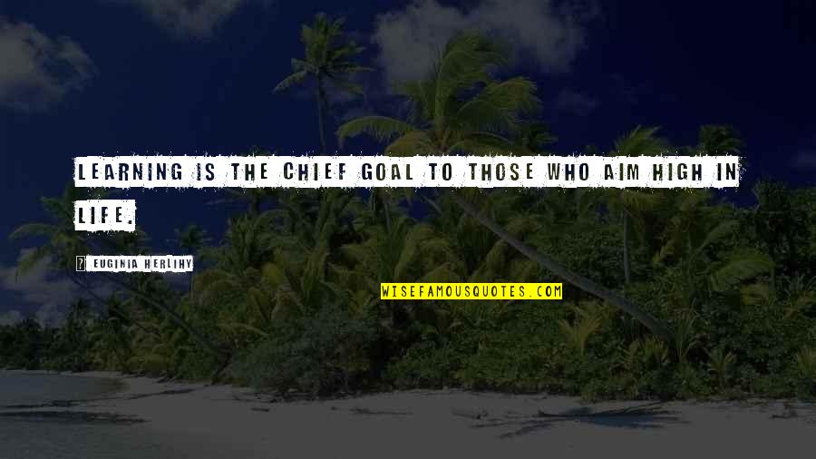 High Aim Quotes By Euginia Herlihy: Learning is the chief goal to those who High Aim Quotes By Euginia Herlihy: Learning is the chief goal to those who