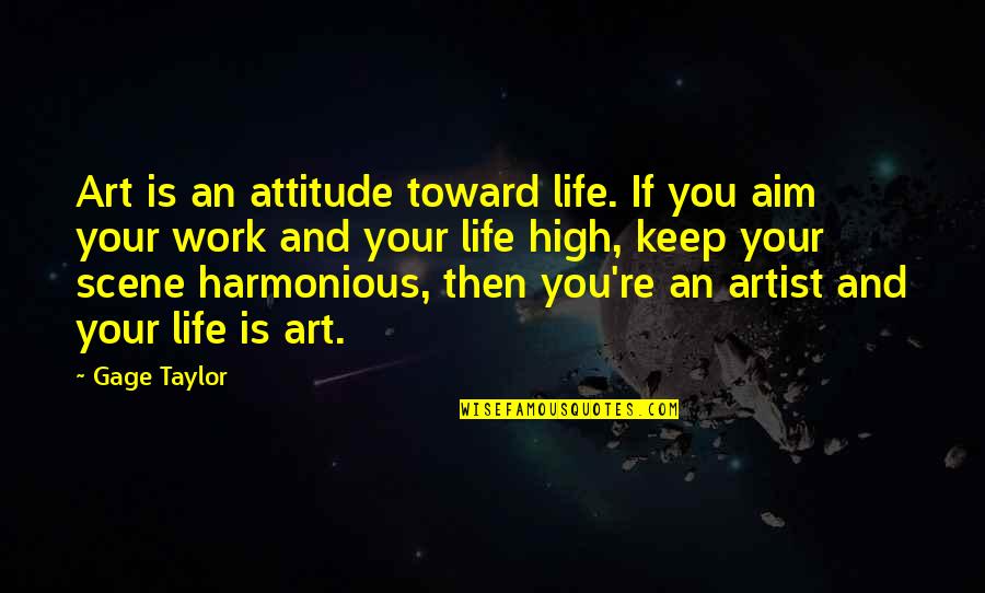 High Aim Quotes By Gage Taylor: Art is an attitude toward life. If you