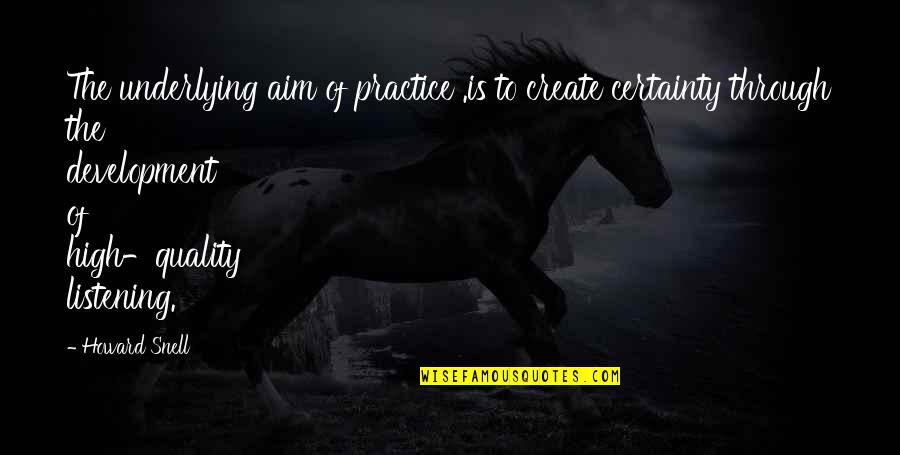 High Aim Quotes By Howard Snell: The underlying aim of practice .is to create