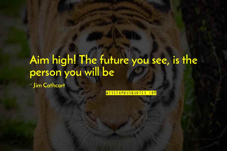High Aim Quotes By Jim Cathcart: Aim high! The future you see, is the High Aim Quotes By Jim Cathcart: Aim high! The future you see, is the