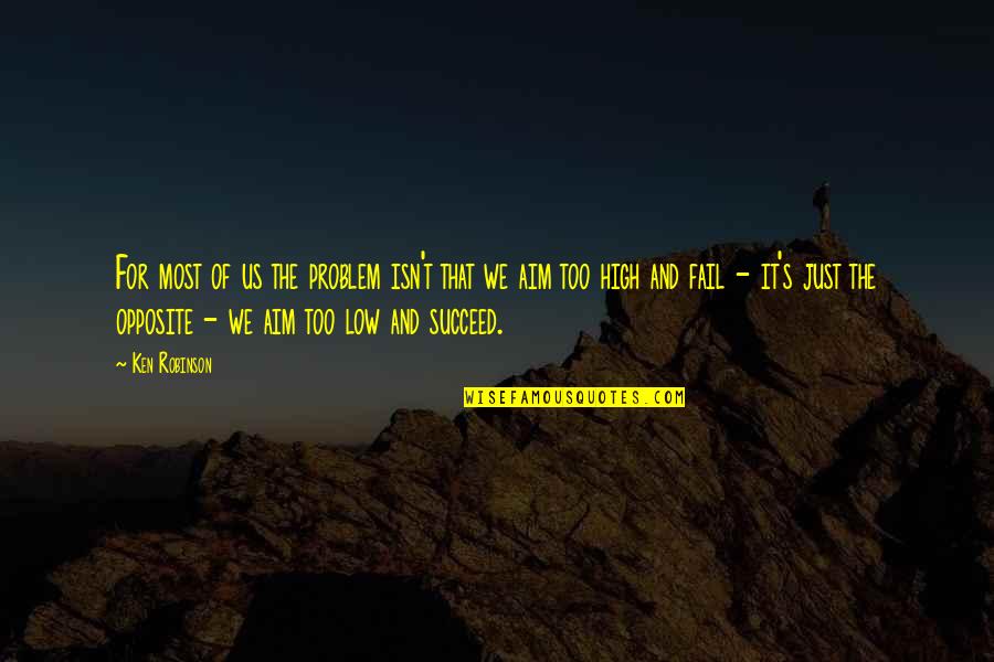 High Aim Quotes By Ken Robinson: For most of us the problem isn't that High Aim Quotes By Ken Robinson: For most of us the problem isn't that