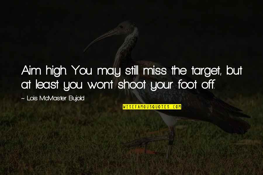 High Aim Quotes By Lois McMaster Bujold: Aim high. You may still miss the target, High Aim Quotes By Lois McMaster Bujold: Aim high. You may still miss the target,