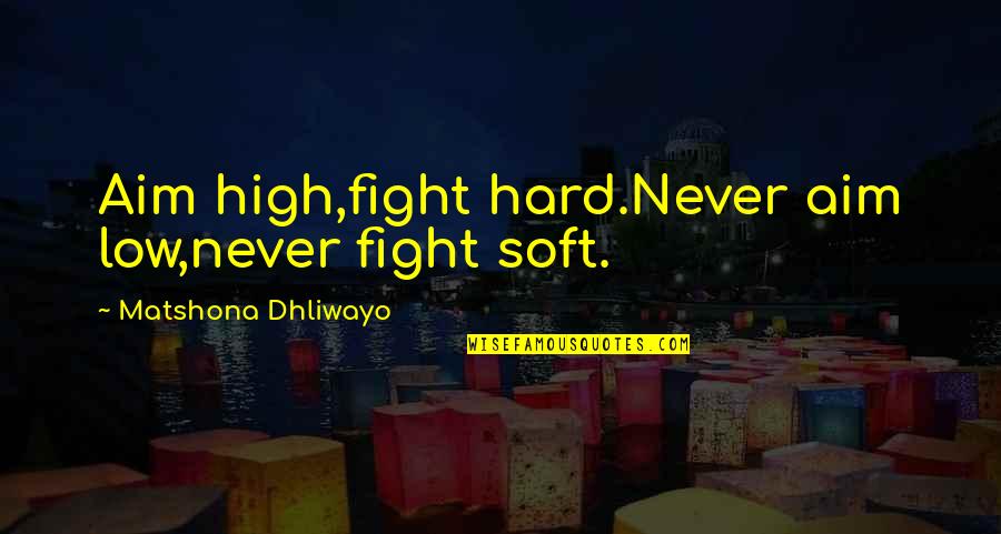 High Aim Quotes By Matshona Dhliwayo: Aim high,fight hard.Never aim low,never fight soft. High Aim Quotes By Matshona Dhliwayo: Aim high,fight hard.Never aim low,never fight soft.