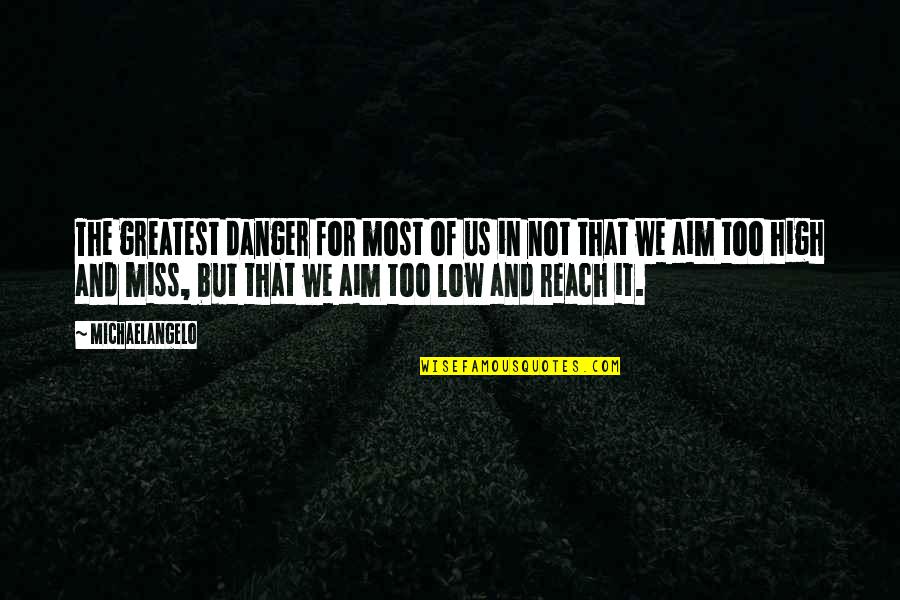 High Aim Quotes By Michaelangelo: The greatest danger for most of us in High Aim Quotes By Michaelangelo: The greatest danger for most of us in