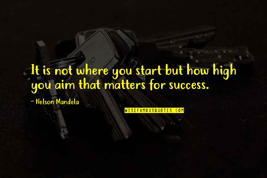 High Aim Quotes By Nelson Mandela: It is not where you start but how