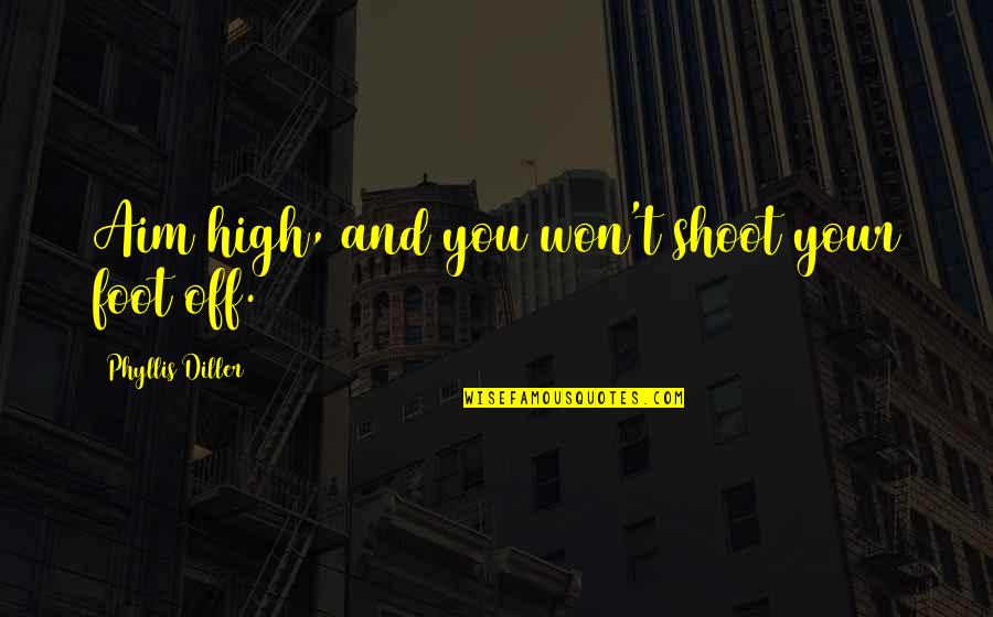 High Aim Quotes By Phyllis Diller: Aim high, and you won't shoot your foot High Aim Quotes By Phyllis Diller: Aim high, and you won't shoot your foot