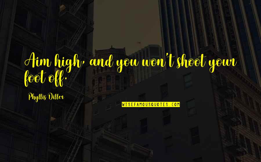 High Aim Quotes By Phyllis Diller: Aim high, and you won't shoot your foot