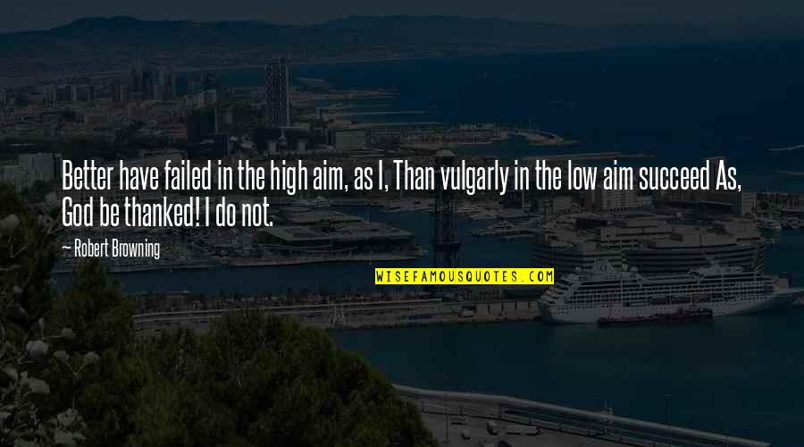 High Aim Quotes By Robert Browning: Better have failed in the high aim, as