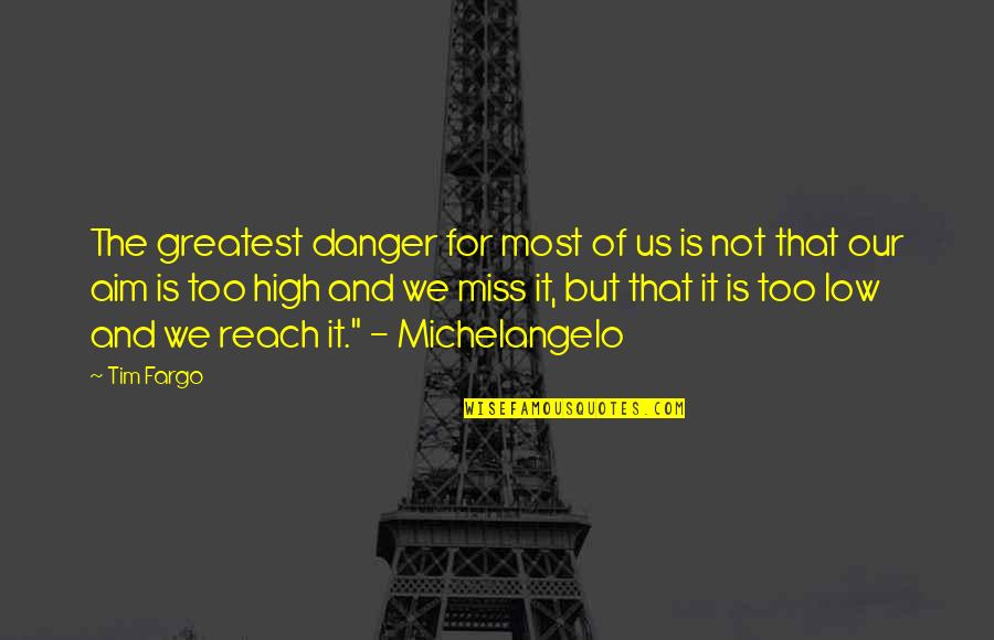 High Aim Quotes By Tim Fargo: The greatest danger for most of us is High Aim Quotes By Tim Fargo: The greatest danger for most of us is