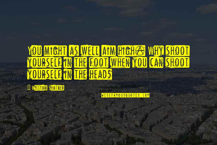 High Aim Quotes By William Shatner: You might as well aim high. Why shoot High Aim Quotes By William Shatner: You might as well aim high. Why shoot