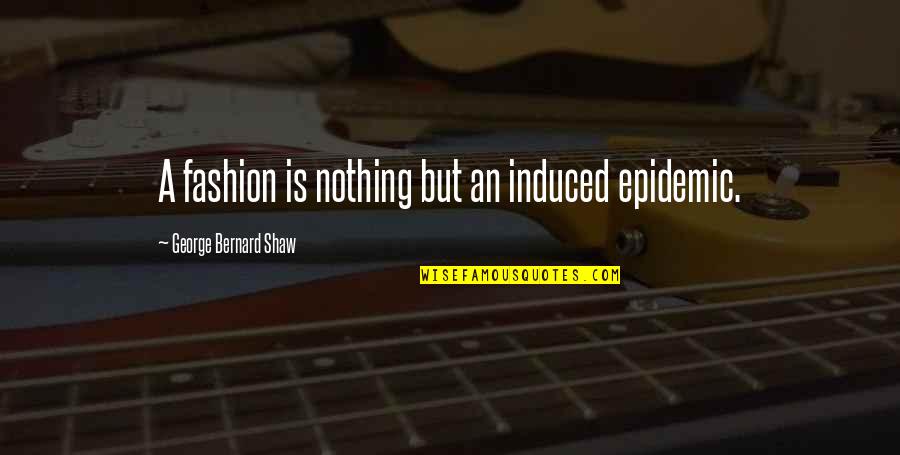 High Ambitions Quotes By George Bernard Shaw: A fashion is nothing but an induced epidemic.