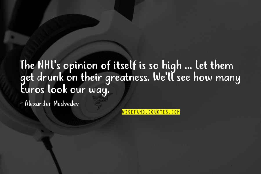 High And Drunk Quotes By Alexander Medvedev: The NHL's opinion of itself is so high High And Drunk Quotes By Alexander Medvedev: The NHL's opinion of itself is so high